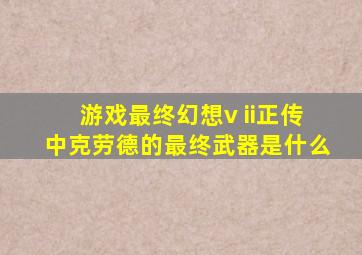 游戏最终幻想v ii正传中克劳德的最终武器是什么